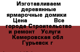 Изготавливаем деревянные ярмарочные домики › Цена ­ 125 000 - Все города Строительство и ремонт » Услуги   . Кемеровская обл.,Гурьевск г.